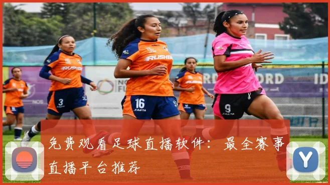 免费观看足球直播软件：最全赛事直播平台推荐