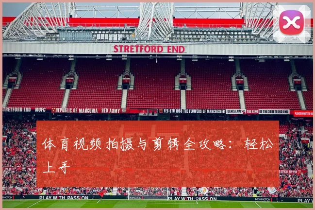 体育视频拍摄与剪辑全攻略：轻松上手