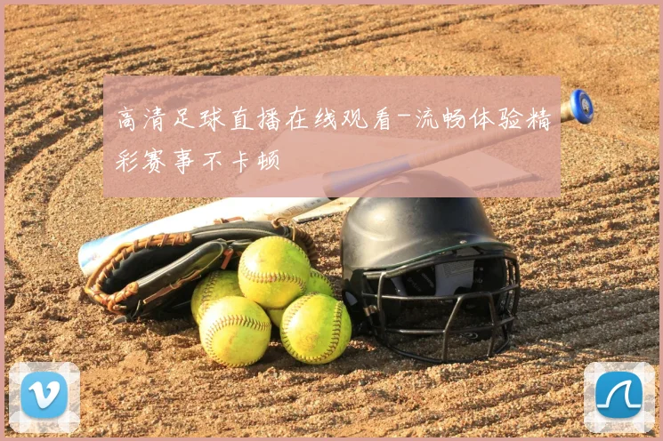 高清足球直播在线观看-流畅体验精彩赛事不卡顿