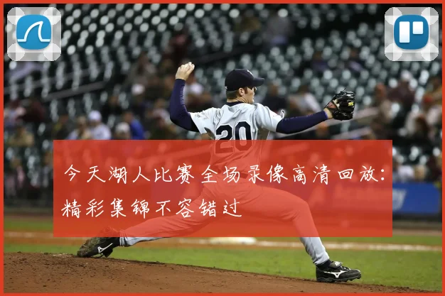 今天湖人比赛全场录像高清回放：精彩集锦不容错过