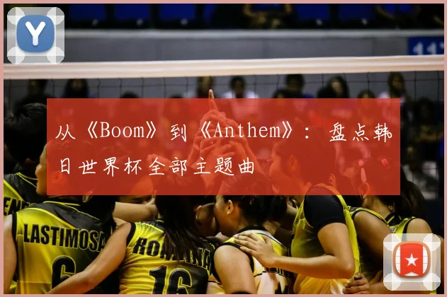 从《Boom》到《Anthem》：盘点韩日世界杯全部主题曲
