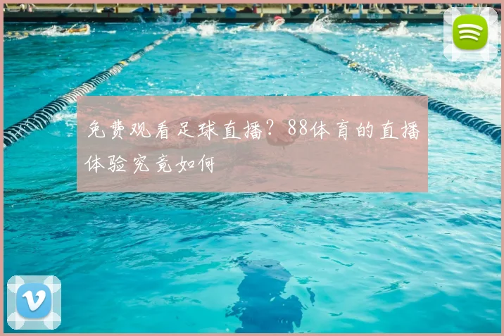 免费观看足球直播？88体育的直播体验究竟如何