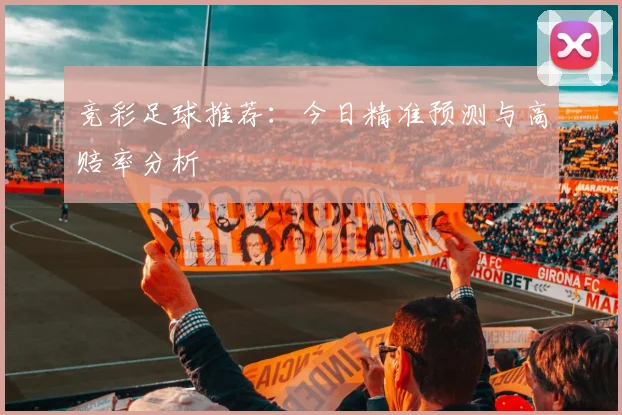 竞彩足球推荐：今日精准预测与高赔率分析