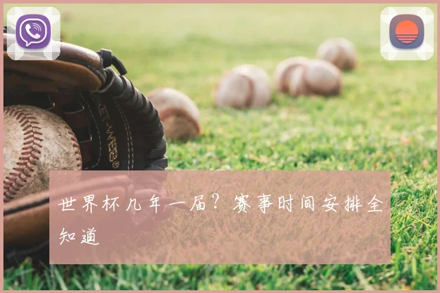 世界杯几年一届？赛事时间安排全知道