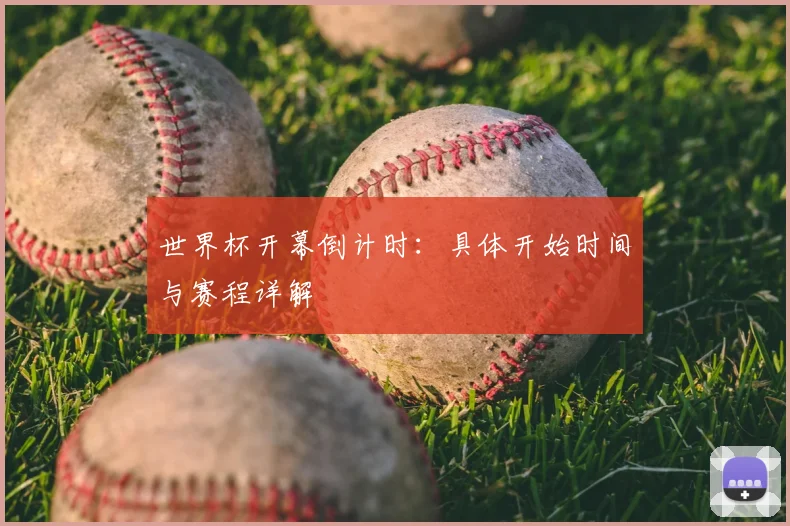 世界杯开幕倒计时：具体开始时间与赛程详解