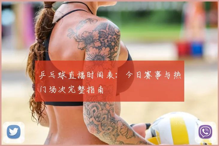 乒乓球直播时间表：今日赛事与热门场次完整指南