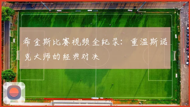 希金斯比赛视频全纪录：重温斯诺克大师的经典对决