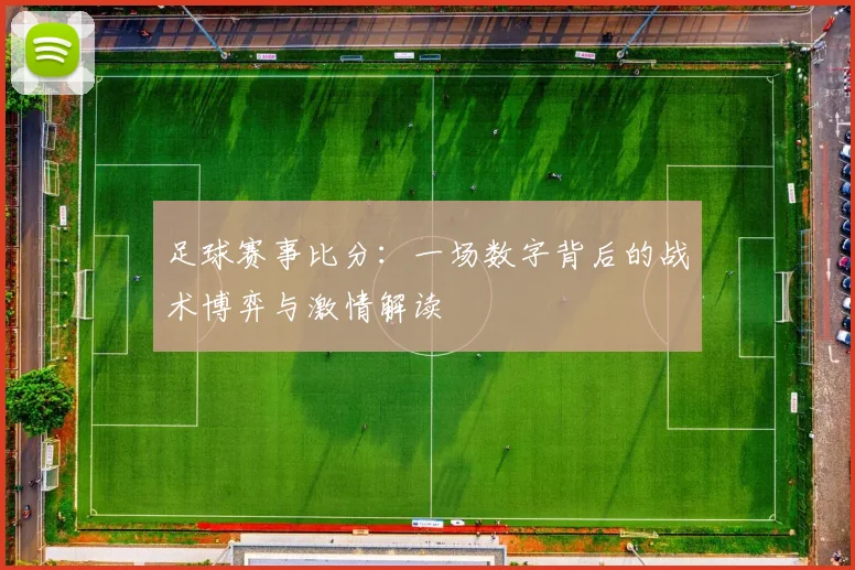 足球赛事比分：一场数字背后的战术博弈与激情解读