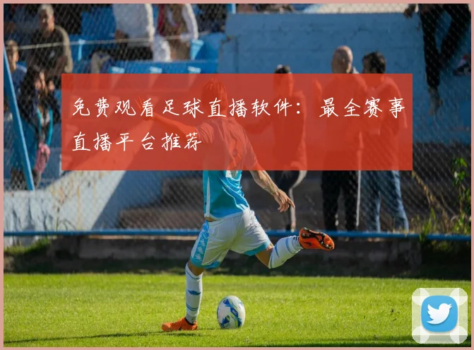 免费观看足球直播软件：最全赛事直播平台推荐