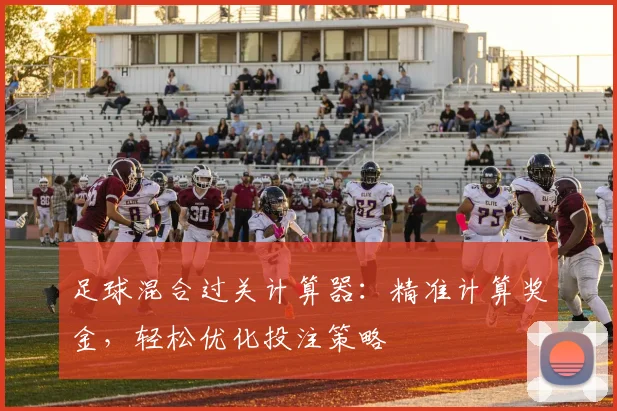 足球混合过关计算器:精准计算奖金,轻松优化投注策略