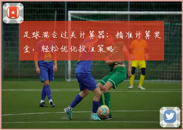 足球混合过关计算器:精准计算奖金,轻松优化投注策略