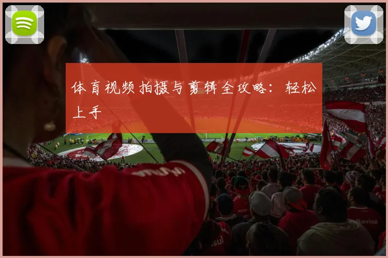 体育视频拍摄与剪辑全攻略：轻松上手