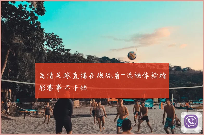 高清足球直播在线观看-流畅体验精彩赛事不卡顿
