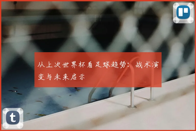 从上次世界杯看足球趋势：战术演变与未来启示
