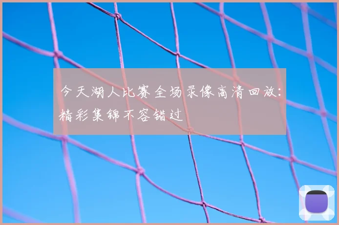 今天湖人比赛全场录像高清回放：精彩集锦不容错过