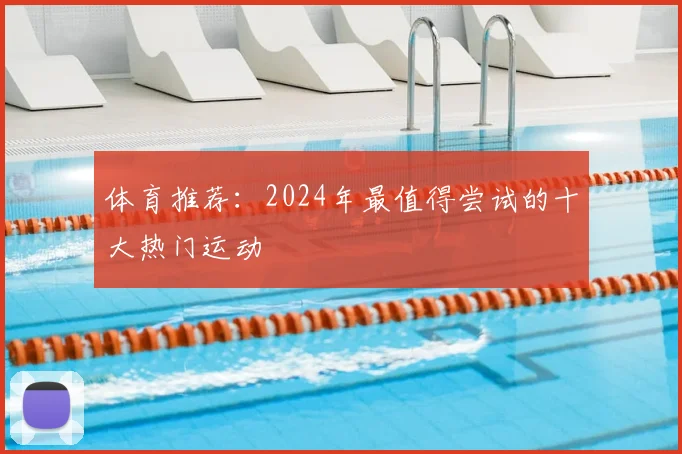 体育推荐：2024年最值得尝试的十大热门运动