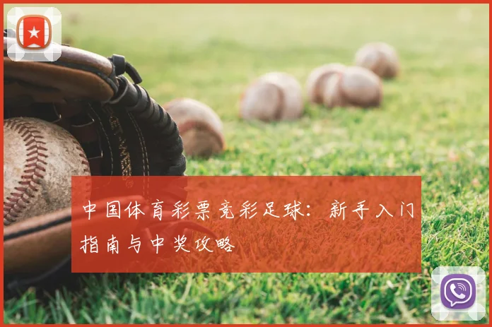 中国体育彩票竞彩足球:新手入门指南与中奖攻略